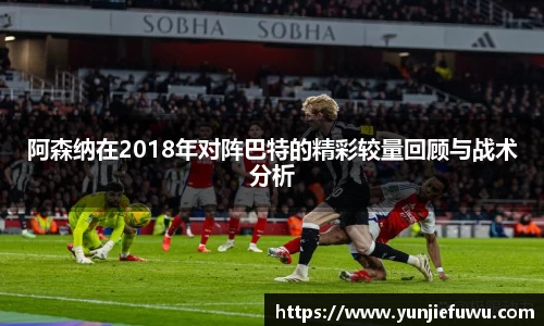 阿森纳在2018年对阵巴特的精彩较量回顾与战术分析